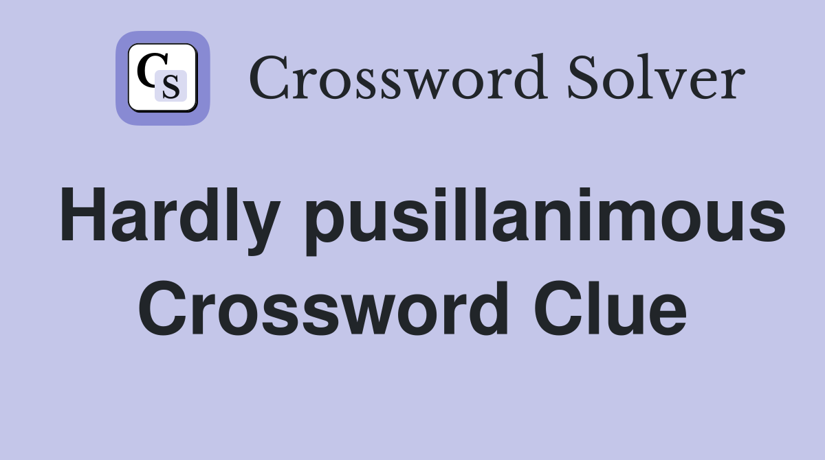 Hardly pusillanimous Crossword Clue