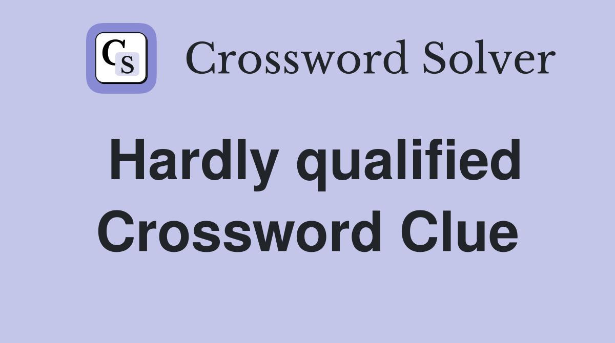 Hardly qualified Crossword Clue