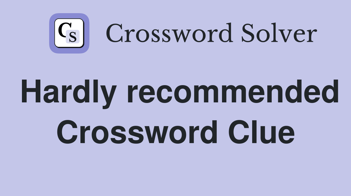 Hardly recommended Crossword Clue