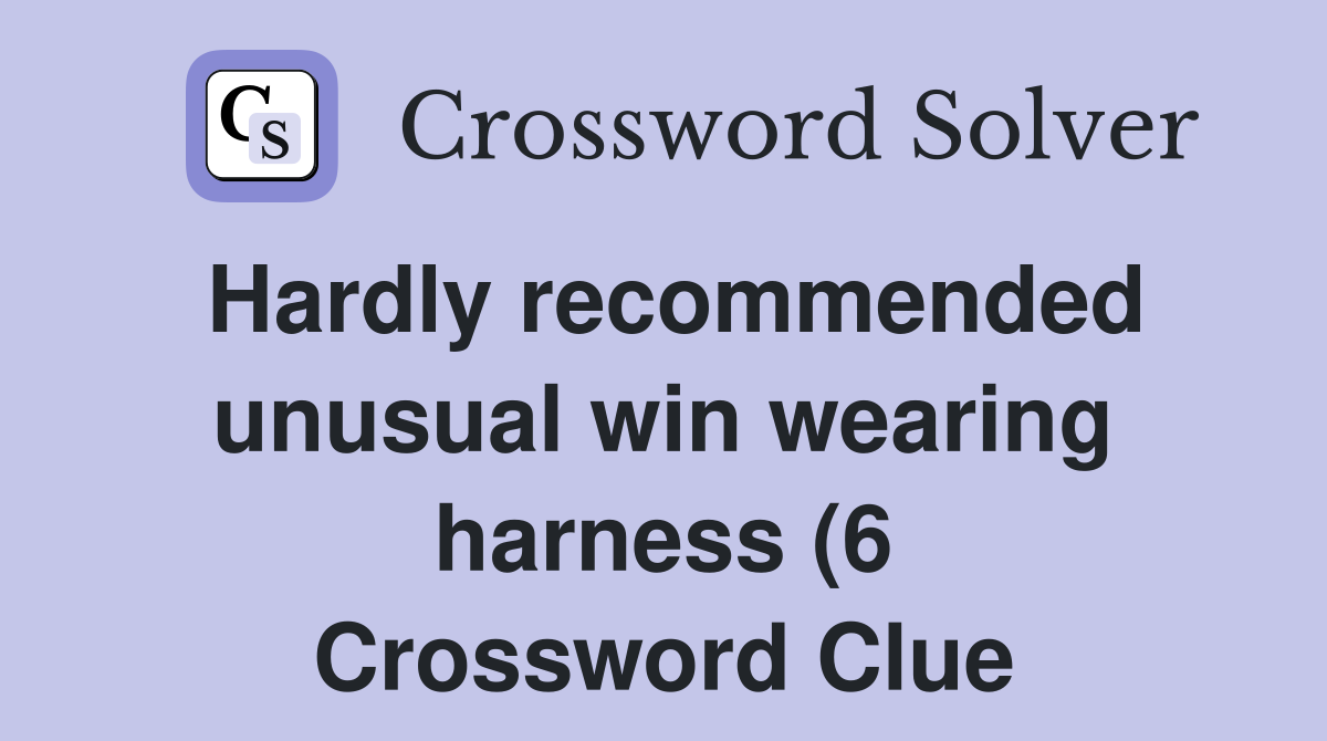 Hardly recommended unusual win wearing harness (6) Crossword Clue Hardly recommended unusual win wearing harness (6) Crossword Clue