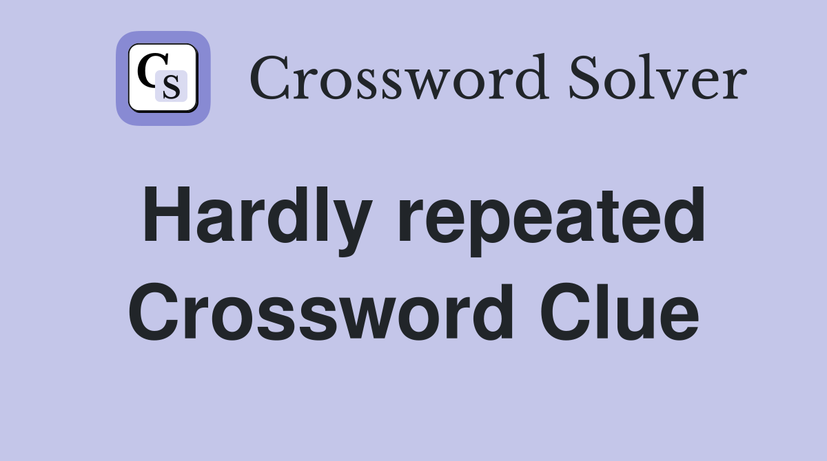 Hardly repeated Crossword Clue