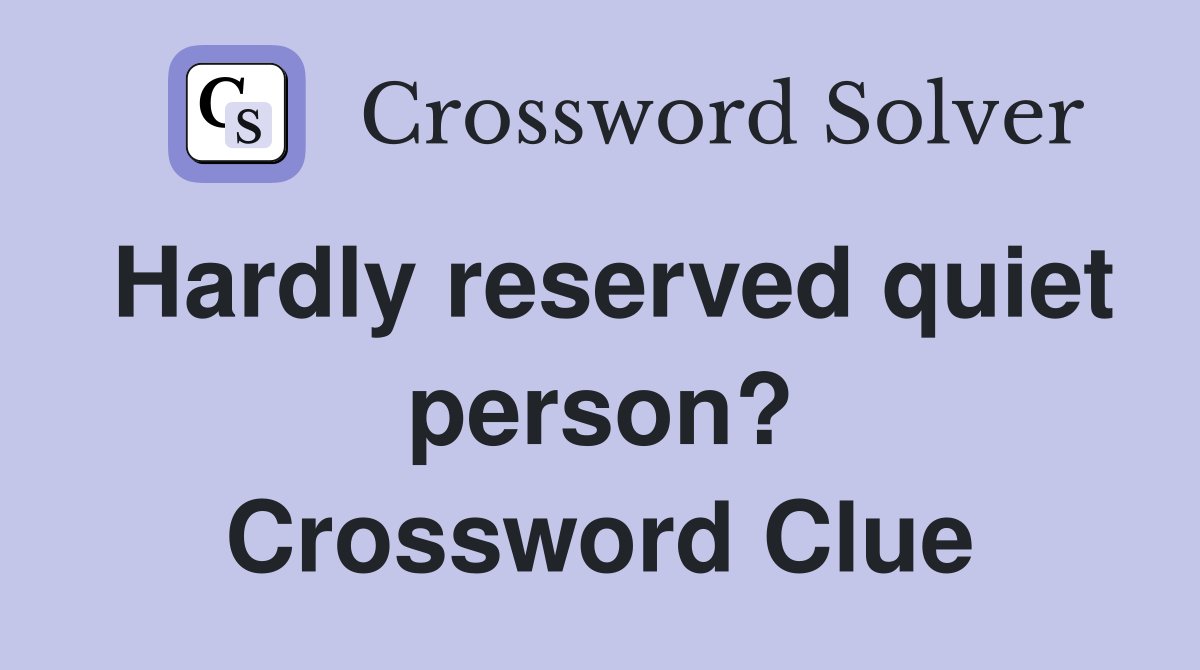 Hardly reserved quiet person? Crossword Clue