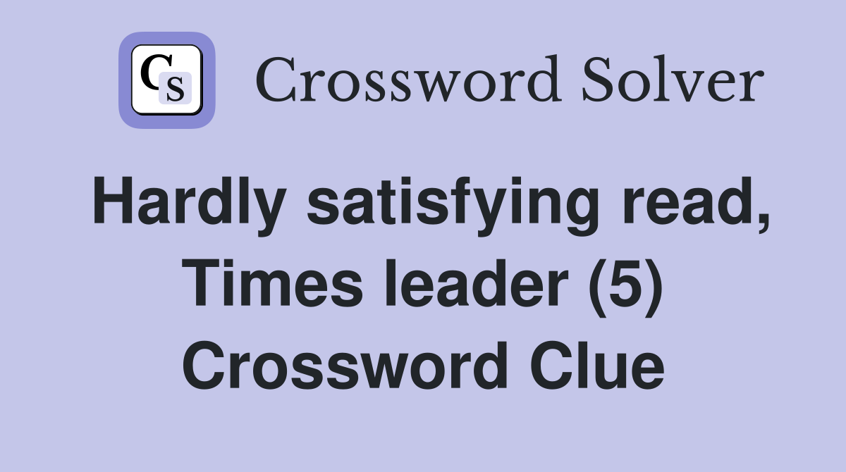 Hardly satisfying read, Times leader (5) Crossword Clue