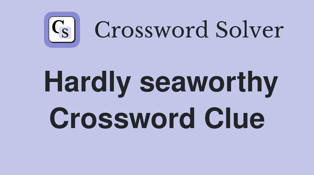 Hardly seaworthy Crossword Clue