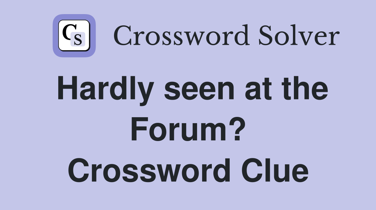 Hardly seen at the Forum? Crossword Clue