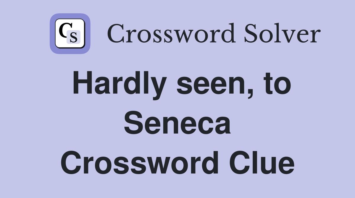 Hardly seen, to Seneca Crossword Clue