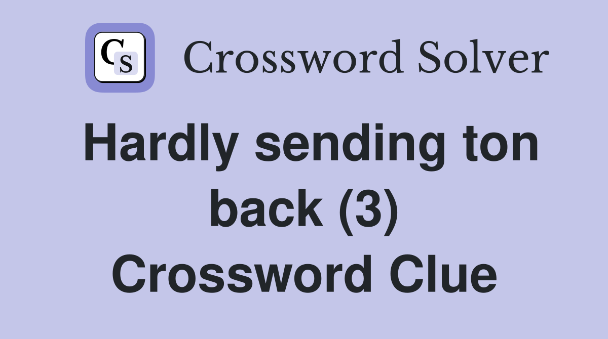 Hardly sending ton back (3) Crossword Clue
