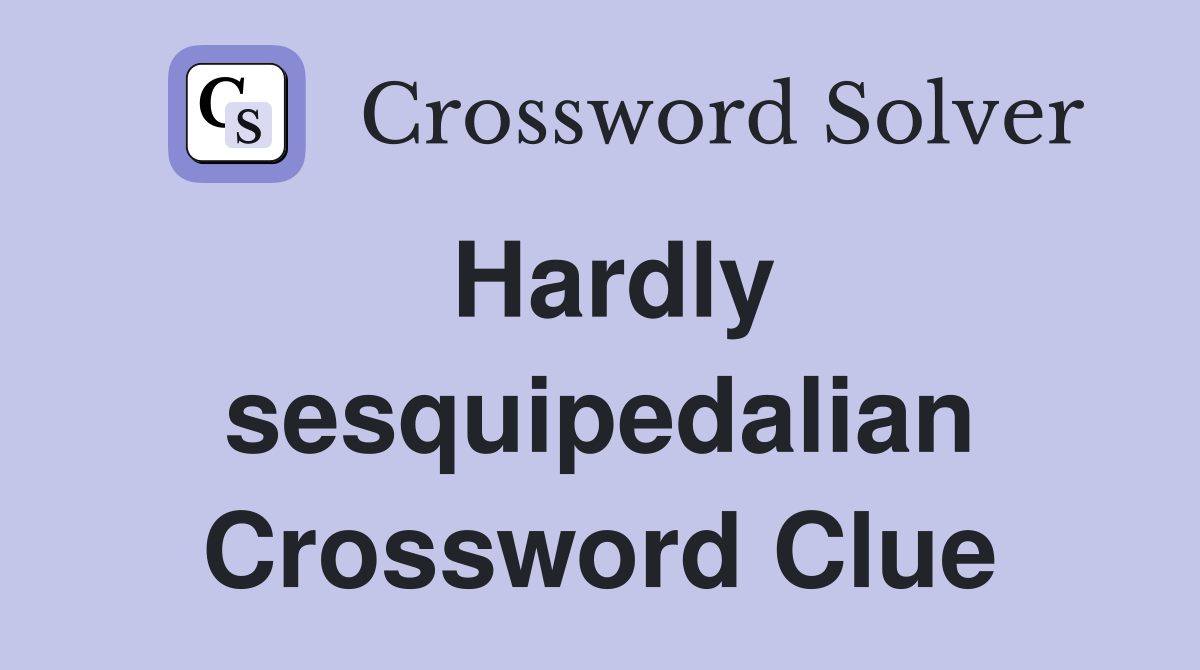 Hardly sesquipedalian Crossword Clue