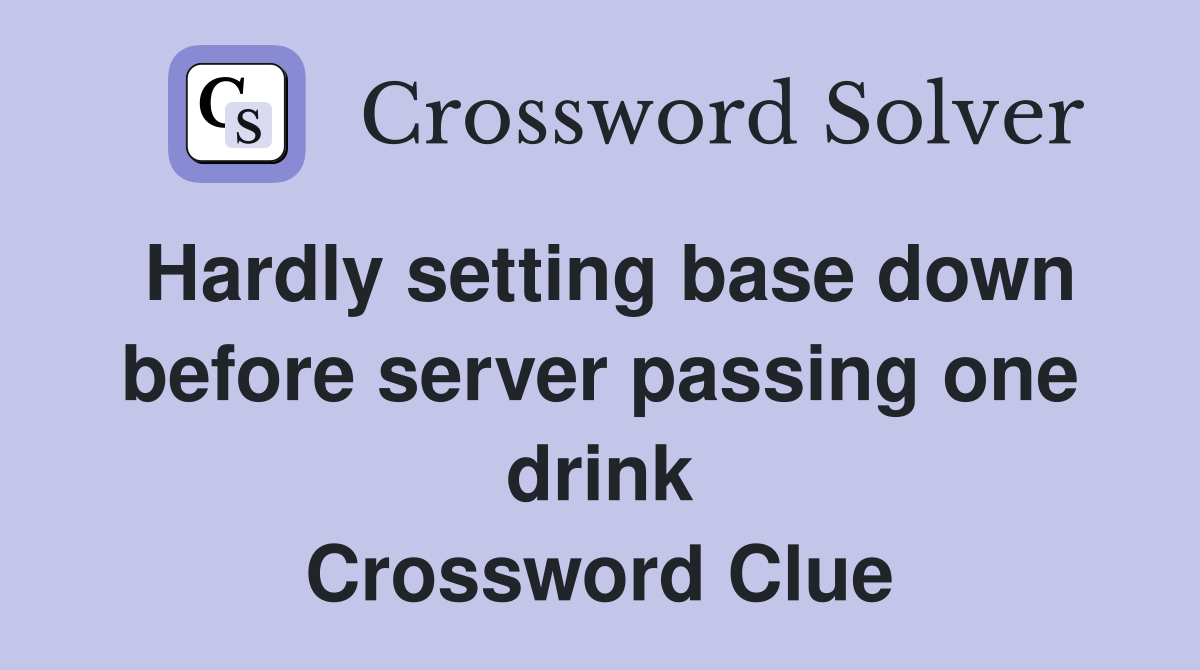 Hardly setting base down before server passing one drink Crossword Clue