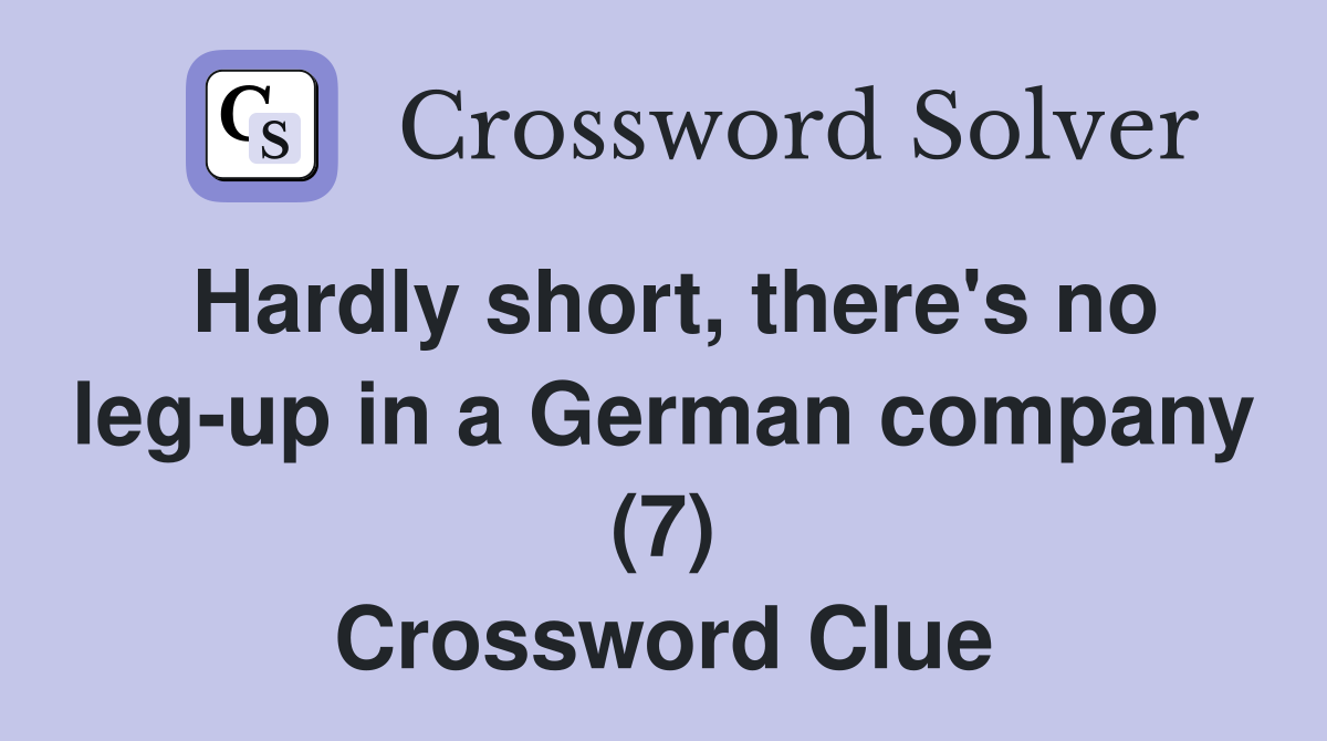 Hardly short, there's no leg-up in a German company (7) Crossword Clue