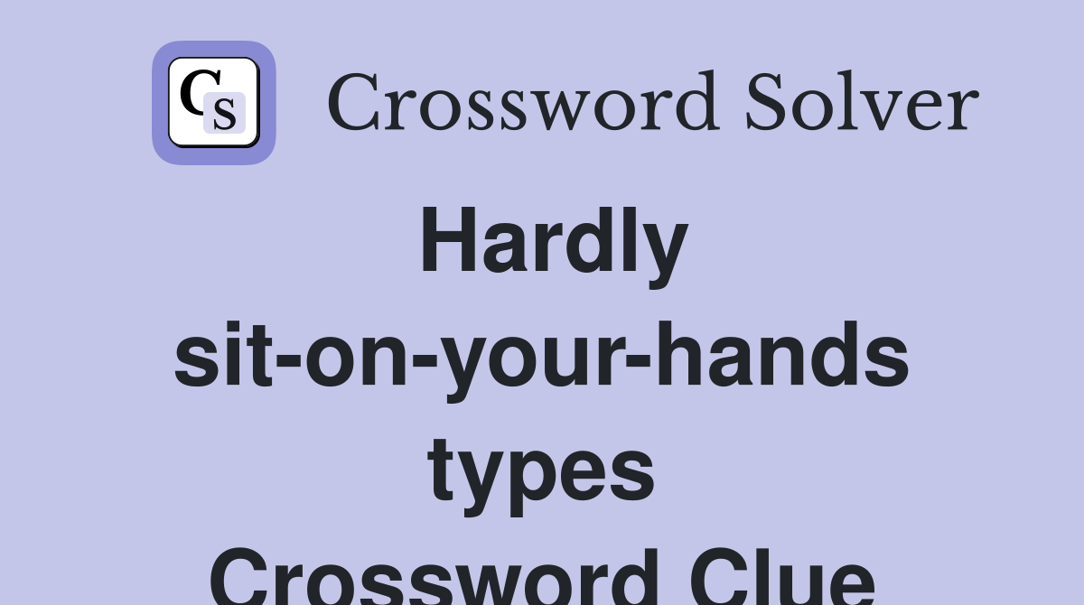 Hardly sit-on-your-hands types Crossword Clue