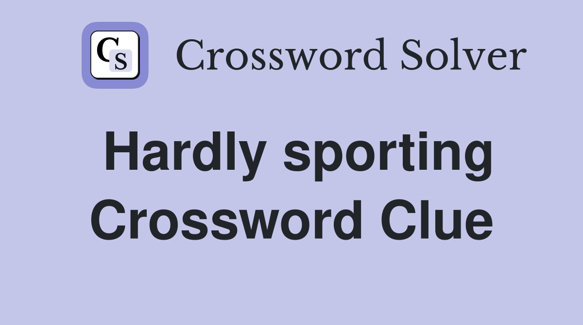 Hardly sporting Crossword Clue