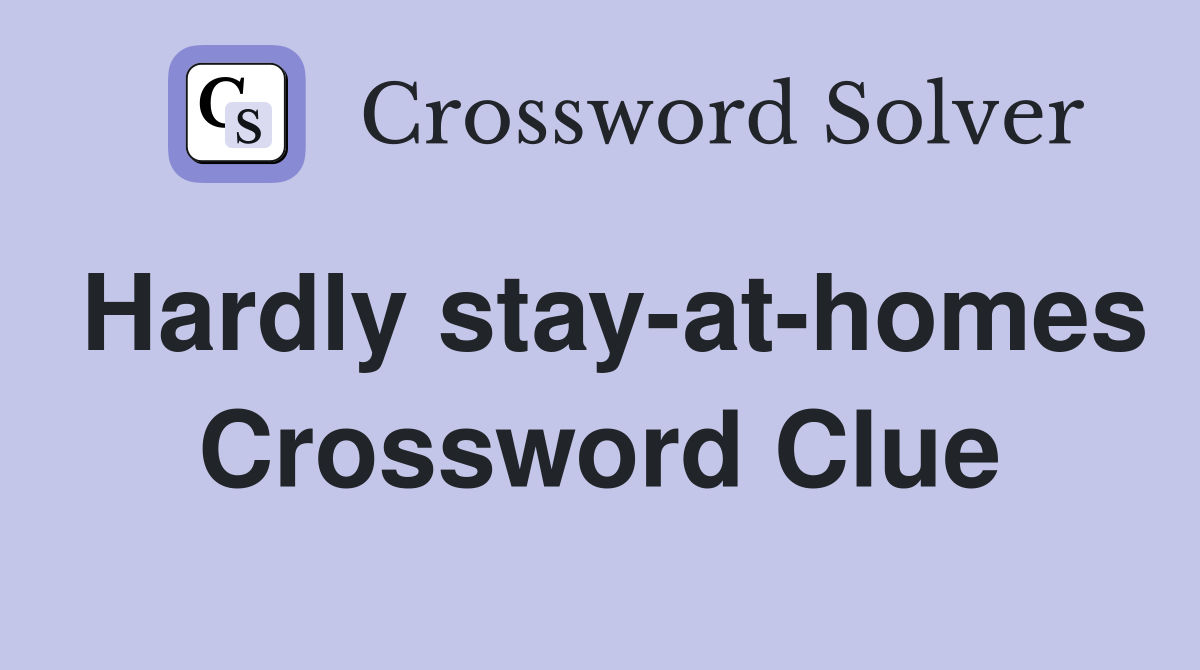 Hardly stay-at-homes Crossword Clue