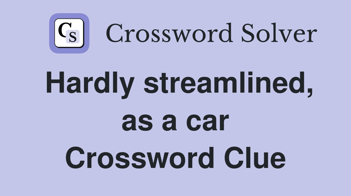 Hardly streamlined, as a car Crossword Clue