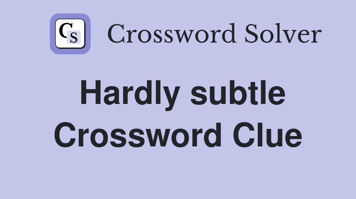 Hardly subtle Crossword Clue