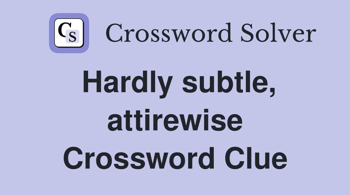 Hardly subtle, attirewise Crossword Clue