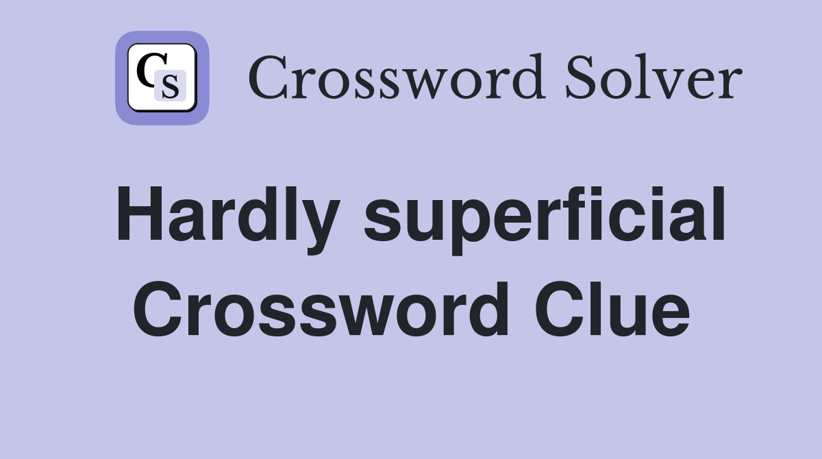 Hardly superficial Crossword Clue