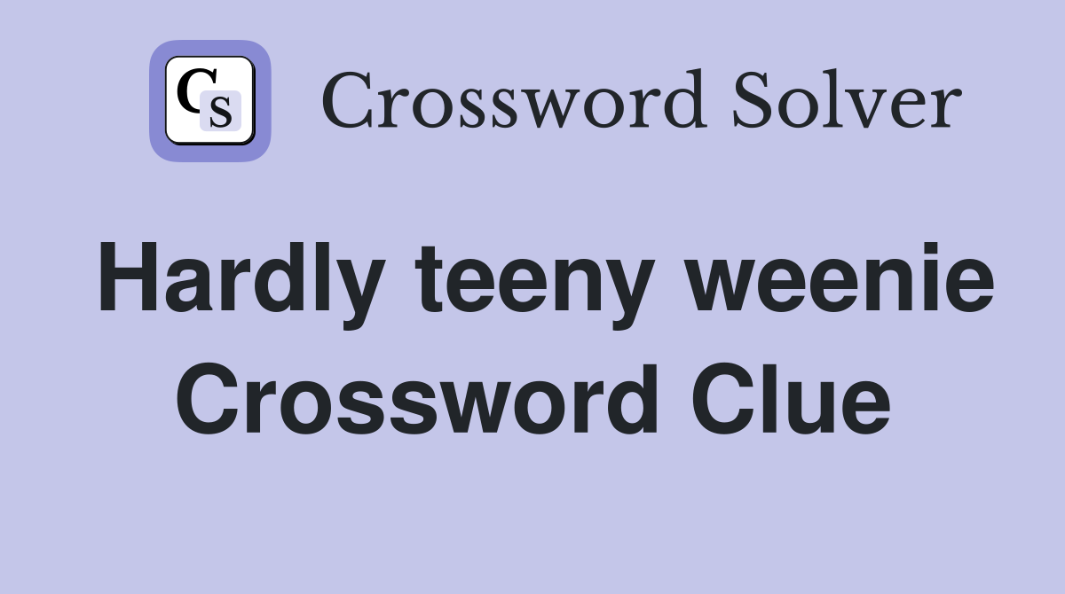 Hardly teeny weenie Crossword Clue
