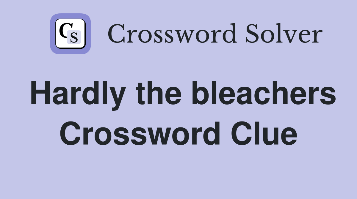Hardly the bleachers Crossword Clue