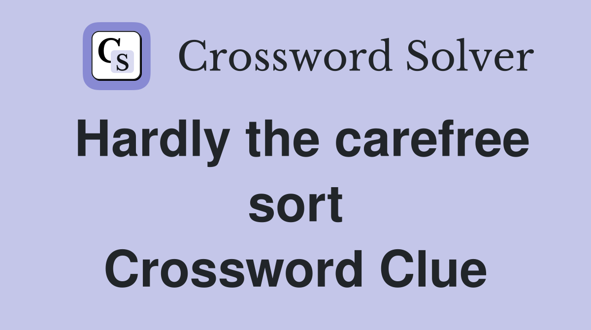 Hardly the carefree sort Crossword Clue