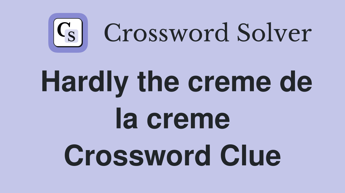 Hardly the creme de la creme Crossword Clue