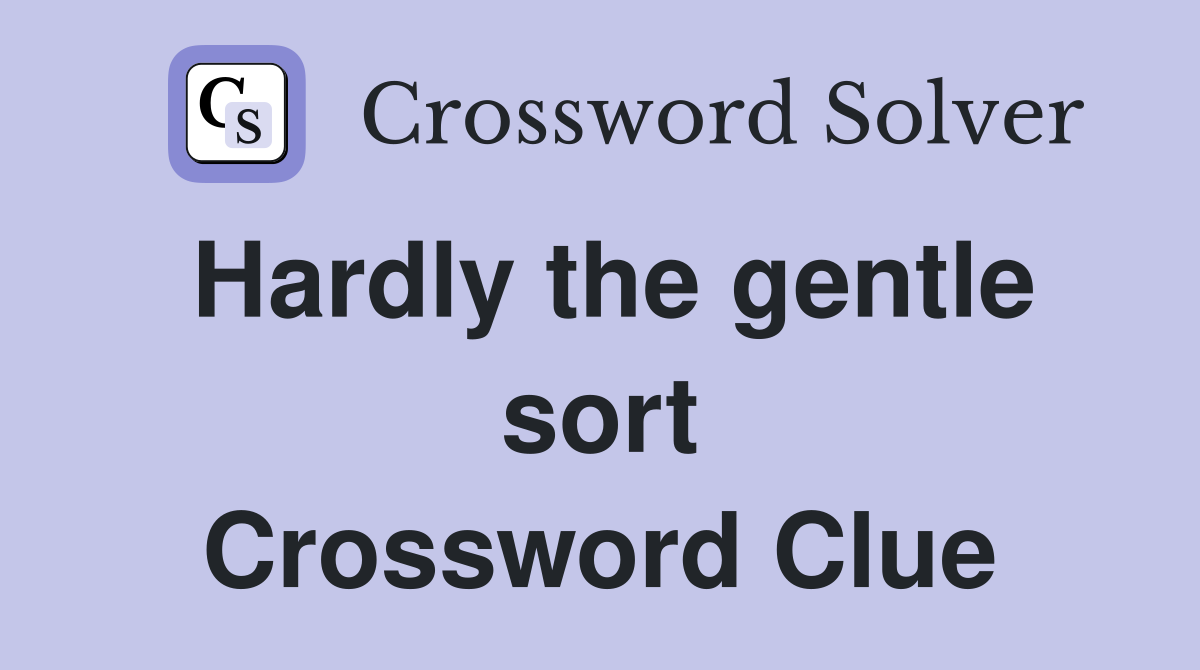 Hardly the gentle sort Crossword Clue