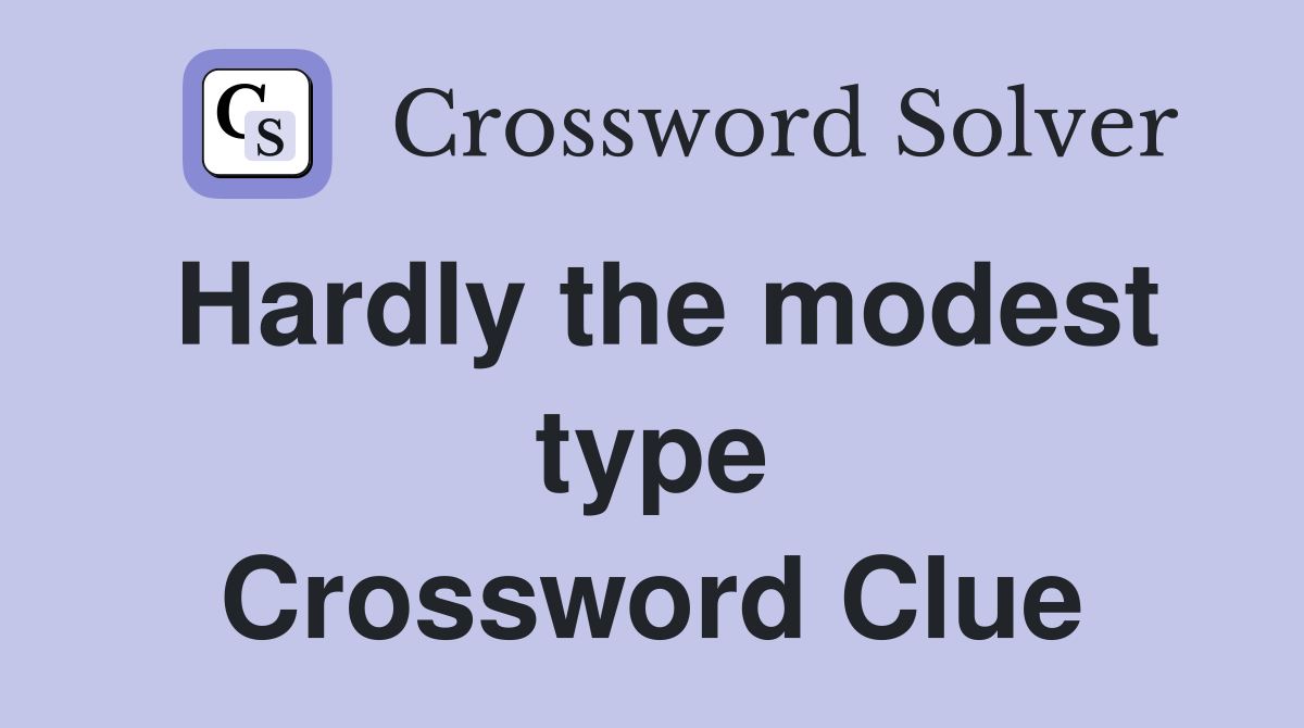 Hardly the modest type Crossword Clue
