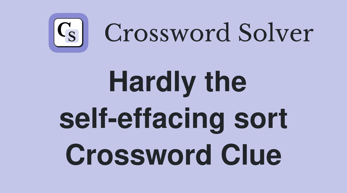 Hardly the self-effacing sort Crossword Clue