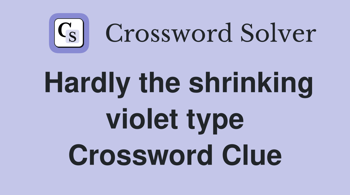 Hardly the shrinking violet type Crossword Clue