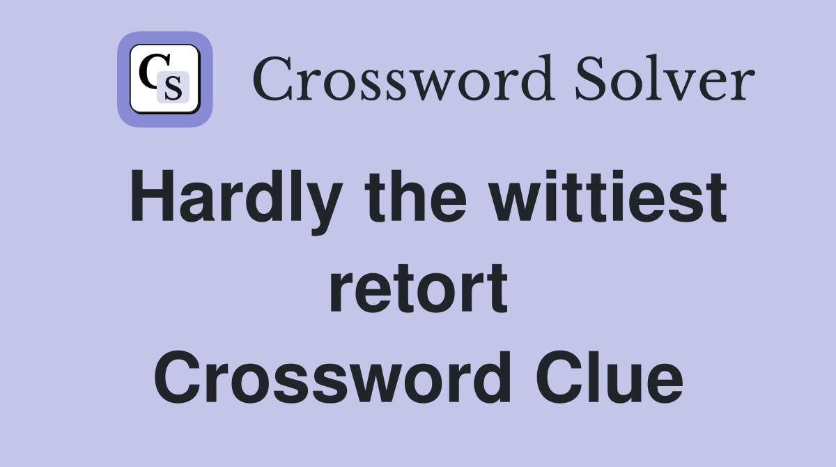 Hardly the wittiest retort Crossword Clue