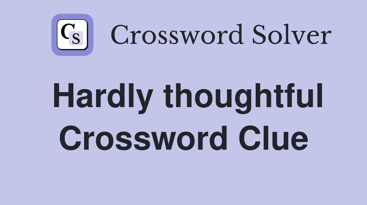 Hardly thoughtful Crossword Clue