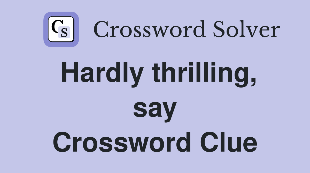 Hardly thrilling, say Crossword Clue