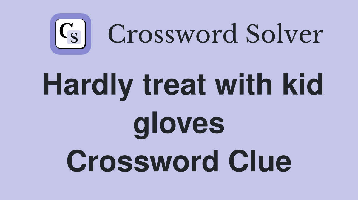 Hardly treat with kid gloves Crossword Clue