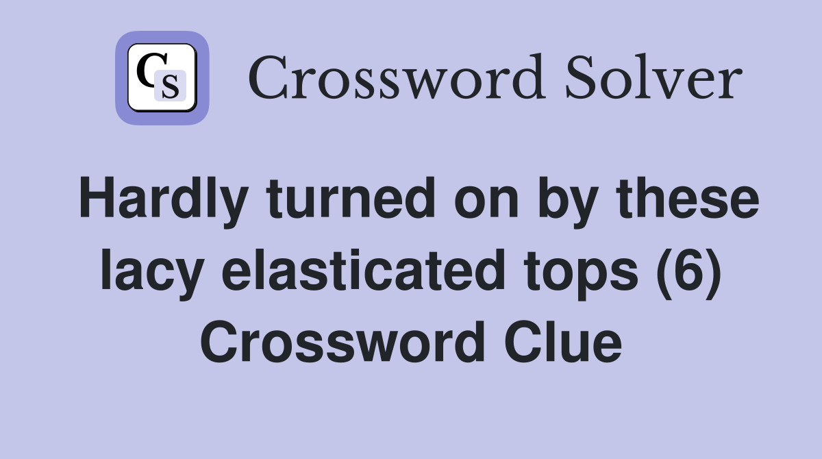 Hardly turned on by these lacy elasticated tops (6) Crossword Clue
