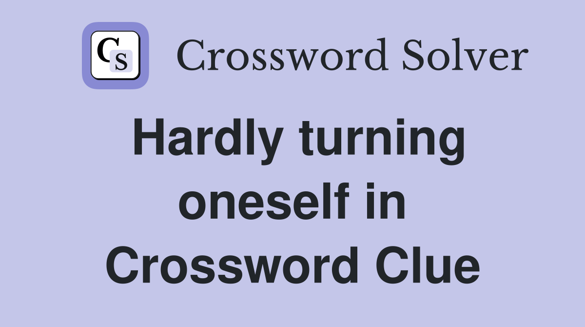 Hardly turning oneself in Crossword Clue