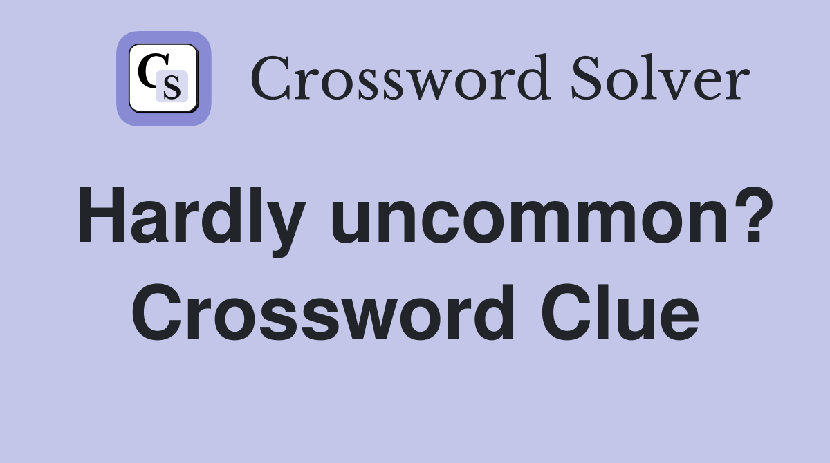 Hardly uncommon? Crossword Clue
