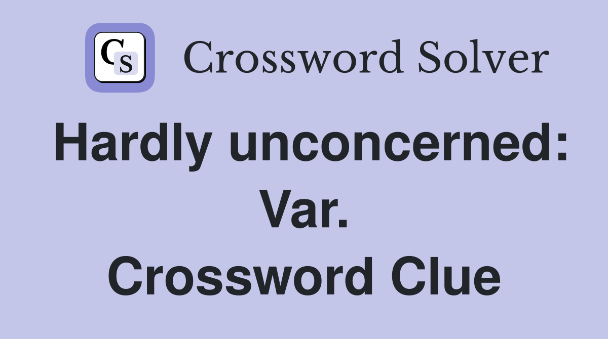 Hardly unconcerned: Var. Crossword Clue