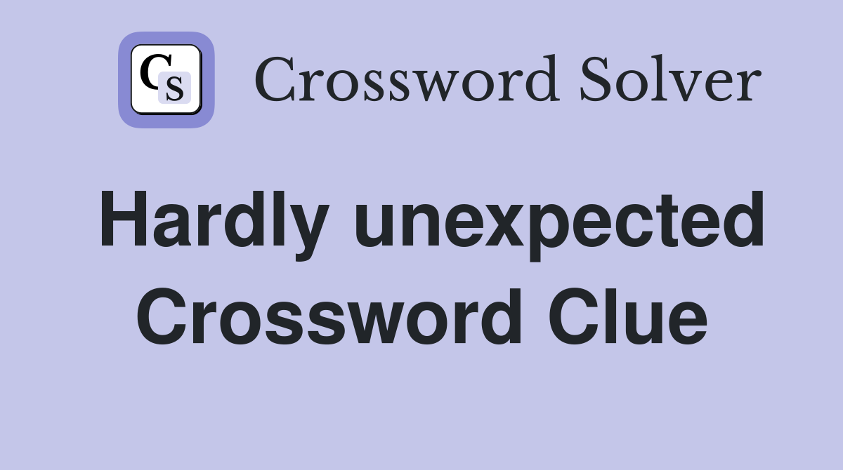 Hardly unexpected Crossword Clue