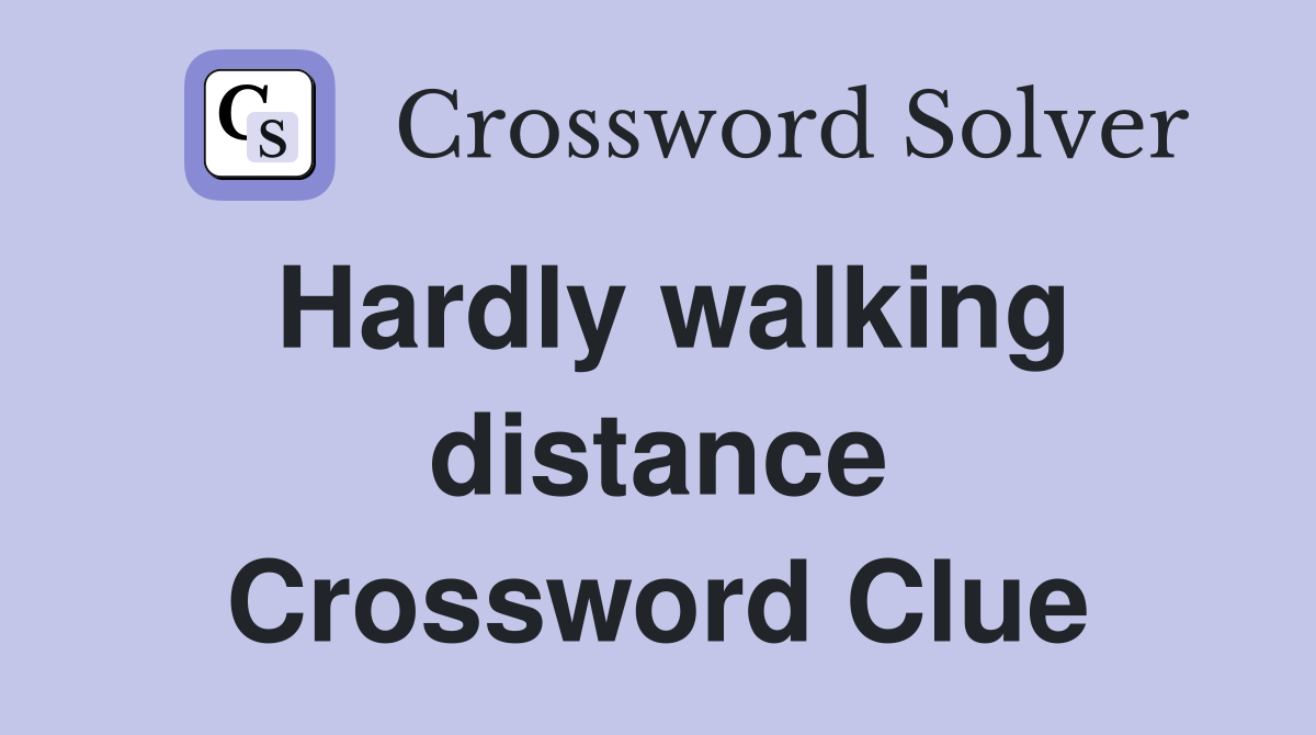 Hardly walking distance Crossword Clue