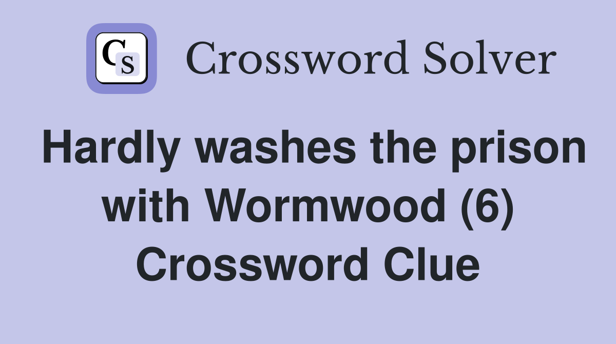 Hardly washes the prison with Wormwood (6) Crossword Clue