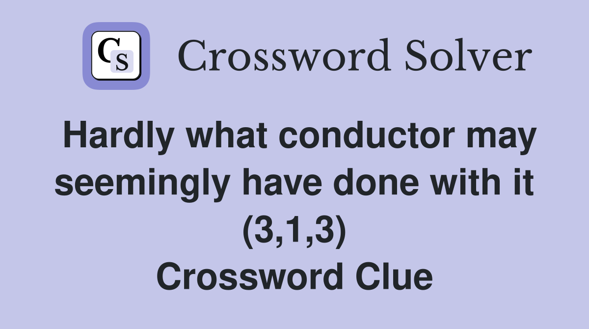 Hardly what conductor may seemingly have done with it (3,1,3) Crossword Clue