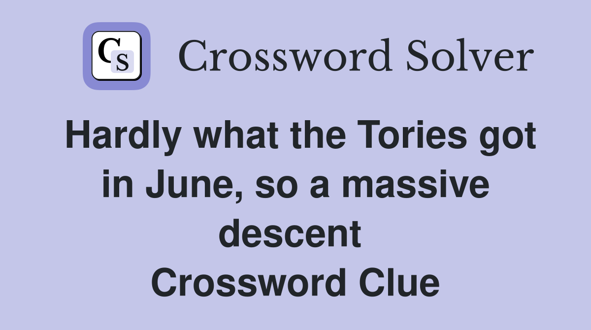 Hardly what the Tories got in June, so a massive descent  Crossword Clue