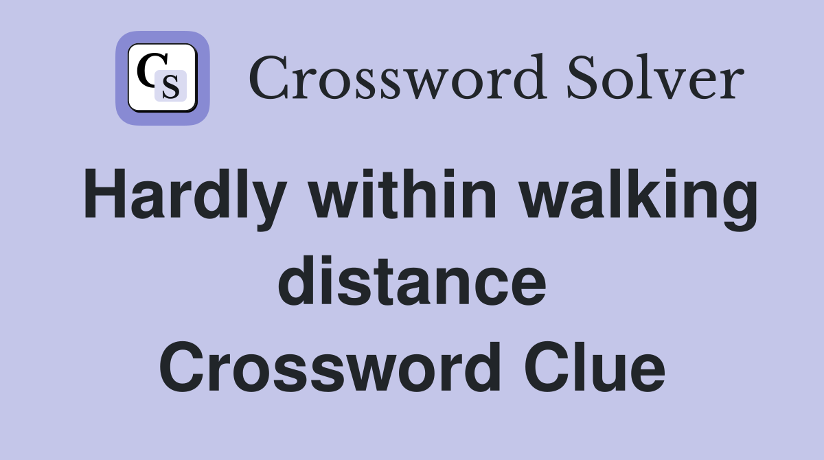 Hardly within walking distance Crossword Clue