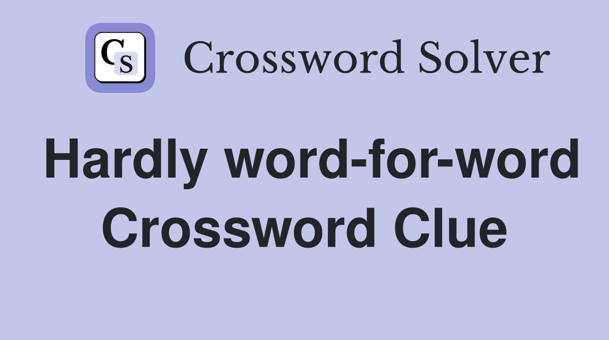 Hardly word-for-word Crossword Clue