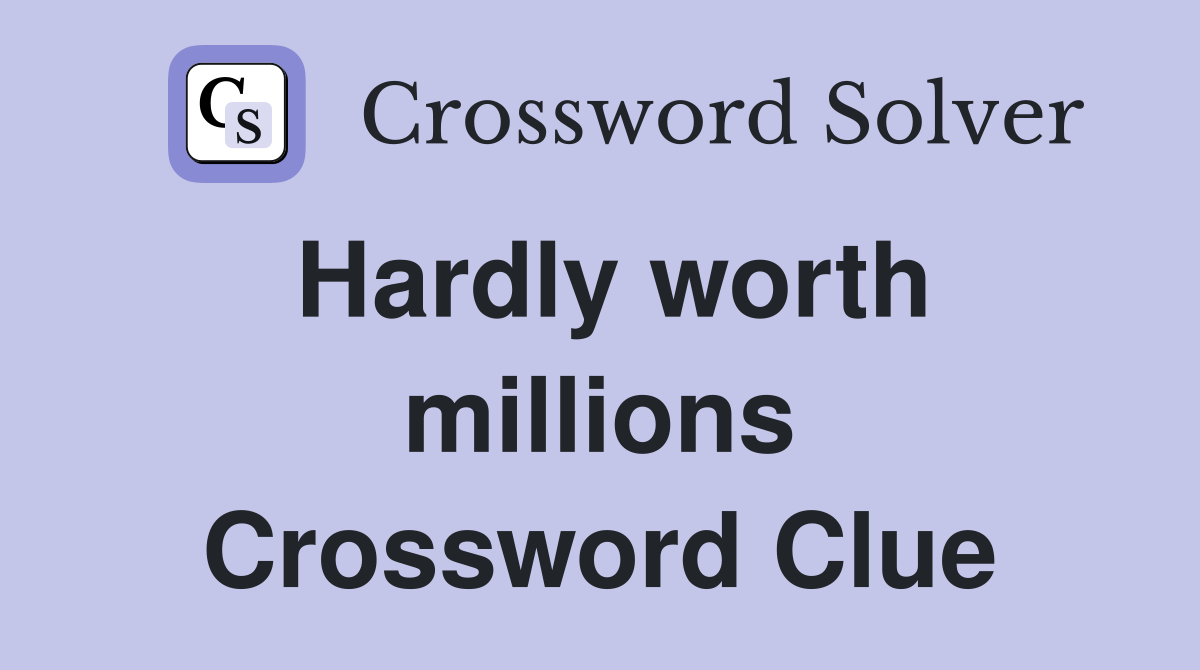 Hardly worth millions Crossword Clue