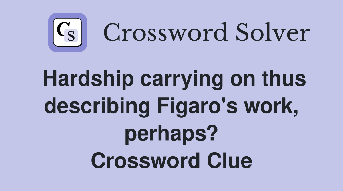 Hardship carrying on thus describing Figaro's work, perhaps? Crossword Clue