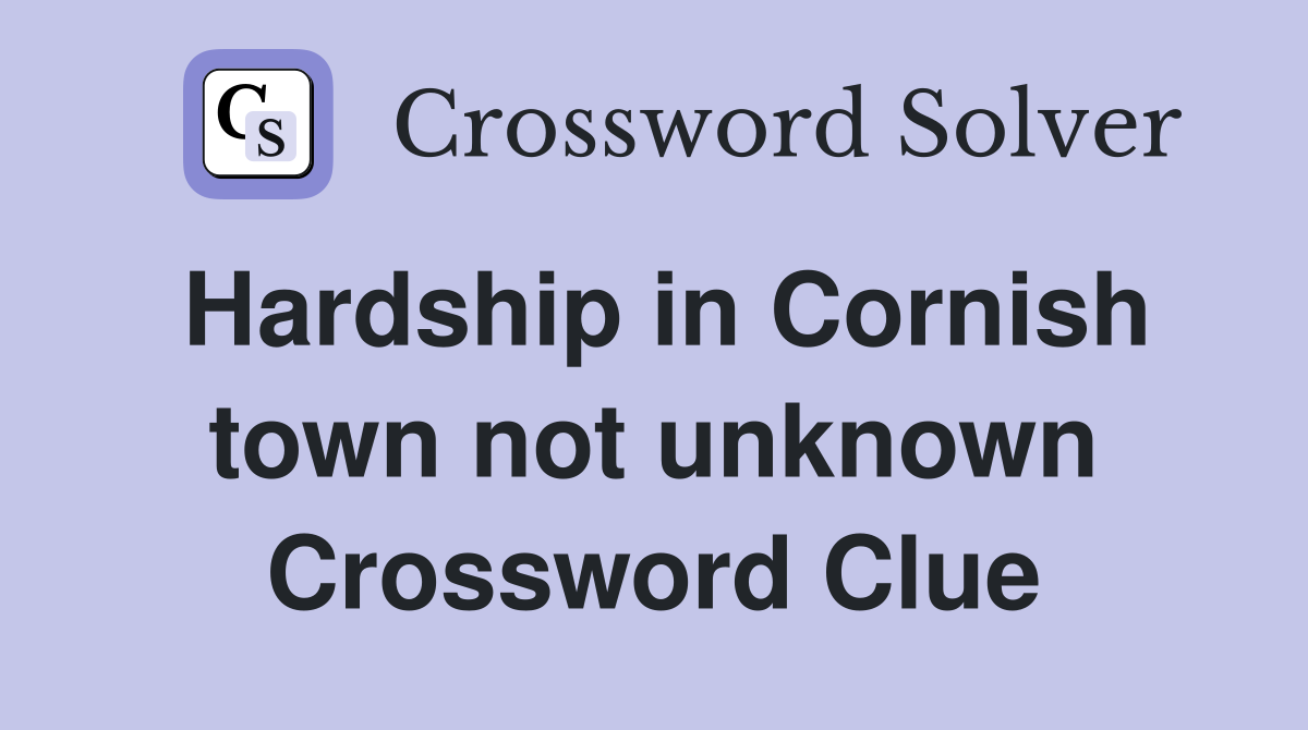 Hardship in Cornish town not unknown Crossword Clue