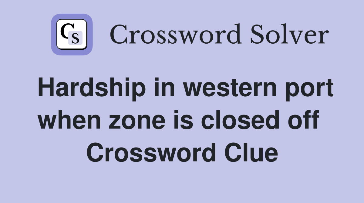Hardship in western port when zone is closed off  Crossword Clue