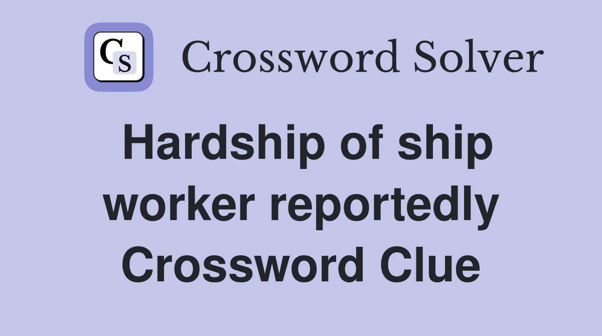 Hardship of ship worker reportedly Crossword Clue