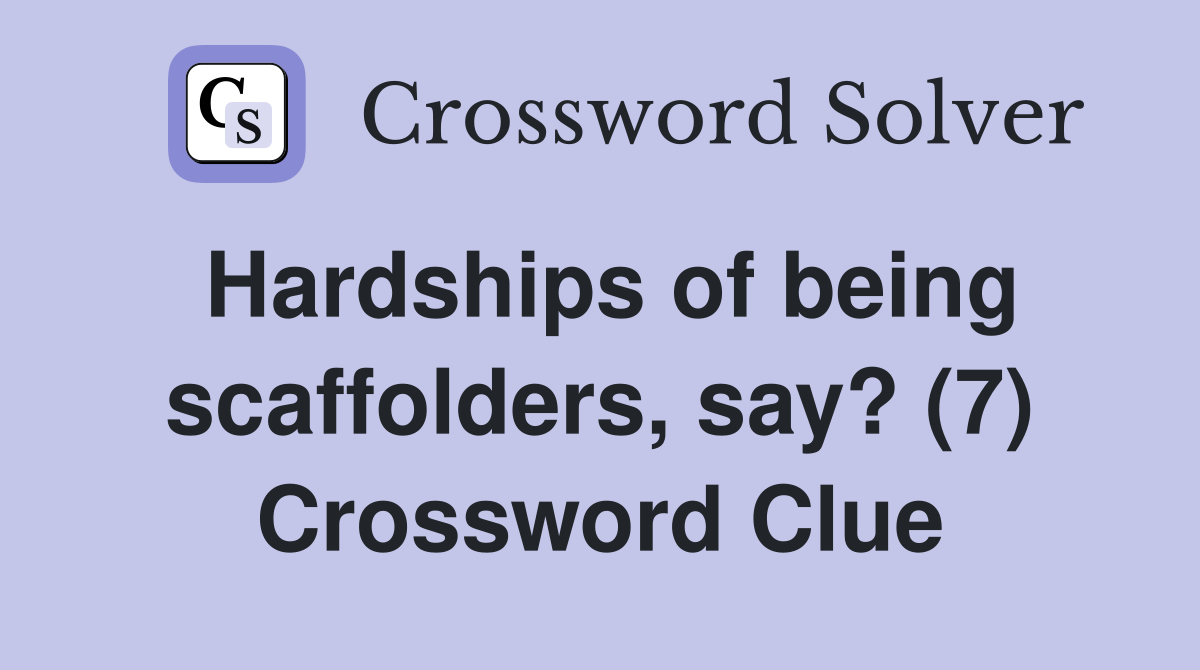 Hardships of being scaffolders, say? (7) Crossword Clue